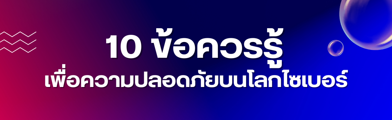 10 ข้อควรรู้ เพื่อความปลอดภัยบนโลกไซเบอร์